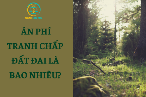 Án Phí Tranh Chấp Đất Đai Là Bao Nhiêu? 1 Án Phí Tranh Chấp Đất Đai Là Bao Nhiêu?