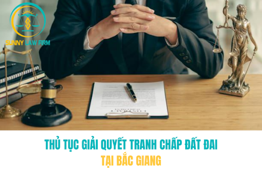 Thủ Tục Giải Quyết Tranh Chấp Đất Tại Bắc Giang 1 Thủ Tục Giải Quyết Tranh Chấp Đất Tại Bắc Giang