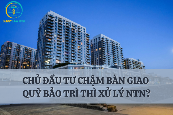 Chủ Đầu Tư Chậm Bàn Giao Quỹ Bảo Trì Chung Cư Xử Lý Như Thế Nào? 12 Chủ Đầu Tư Chậm Bàn Giao Quỹ Bảo Trì Chung Cư Xử Lý Như Thế Nào?